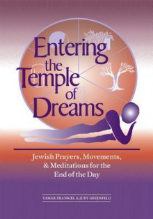 Entering the Temple of Dreams: Jewish Prayers, Movements, and Meditations for the End of the Day - Tamar Frankiel, Judy Greenfeld