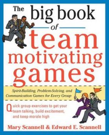 The Big Book of Team-Motivating Games: Spirit-Building, Problem-Solving and Communication Games for Every Group - Mary Scannell, Edward Scannell