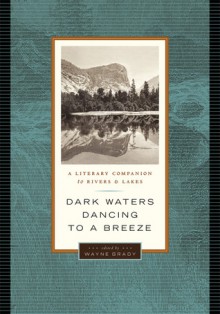 Dark Waters Dancing to a Breeze: A Literary Companion to Rivers and Lakes - Wayne Grady