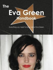 The Eva Green Handbook - Everything You Need to Know about Eva Green - Emily Smith