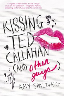 Kissing Ted Callahan (and Other Guys) - Amy Spalding