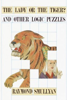 Lady or the Tiger? And Other Logic Puzzles Including a Mathematical Novel That Features Godel's Great Discovery - Raymond M. Smullyan