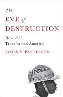 The Eve of Destruction: How 1965 Transformed America - James T. Patterson