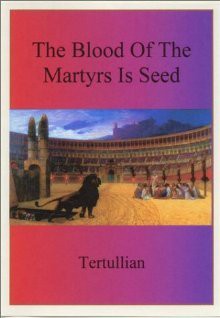 The Blood Of The Martyrs Is Seed - Tertullian