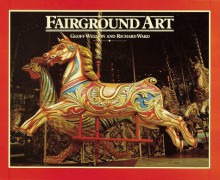 Fairground Art: The Art Forms of Travelling Fairs, Carousels, and Carnival Midways - Geoff Weedon, Richard Ward