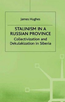 Stalinism in a Russian Province: A Study of Collectivization and Dekulakization in Siberia - James Hughes