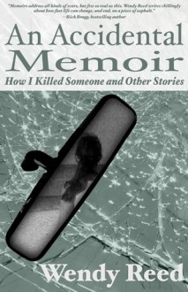 An Accidental Memoir: How I Killed Someone & Other Stories - Wendy Reed