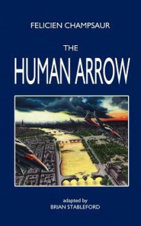 The Human Arrow - F?licien Champsaur, Brian M. Stableford, Felicien Champsaur