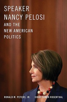 Speaker Nancy Pelosi and the New American Politics - Ronald M. Peters, Jr., Cindy Simon Rosenthal