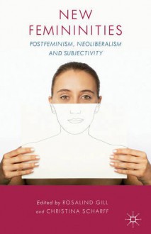 New Femininities: Postfeminism, Neoliberalism and Subjectivity - Rosalind Gill, Christina Scharff