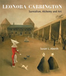 Leonora Carrington: Surrealism, Alchemy And Art - Susan Aberth