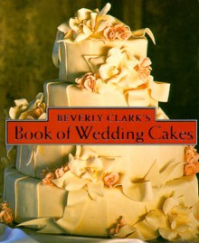 Beverly Clark's Book Of Wedding Cakes - Beverly Clark