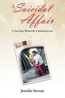 A Suicidal Affair: A True Story Written by a Suicide Survivor - Jennifer Stevens