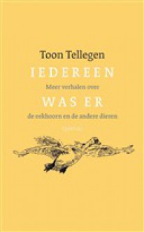 Iedereen was er: meer verhalen over de eekhoorn en de andere dieren - Toon Tellegen, Mance Post