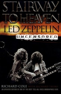 Stairway to Heaven: Led Zeppelin Uncensored - Richard Cole, Richard Trubo