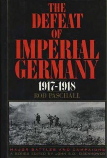 The Defeat Of Imperial Germany 1917-1918 - Rod Paschall