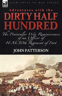 Adventures with the "Dirty Half Hundred"-The Peninsular War Reminiscences of an Officer of H. M. 50th Regiment of Foot - John Patterson