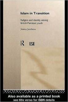 Islam in Transition: Religion and Identity Among British Pakistani Youth - Jessica Jacobson