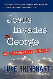 Jesus Invades George: An Alternative History - Luke Rhinehart