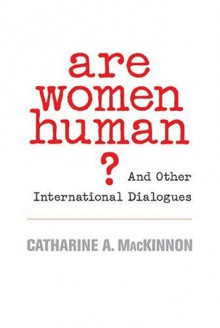 Are Women Human?: And Other International Dialogues - Catharine A. MacKinnon