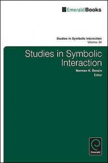 Studies in Symbolic Interaction, Volume 34 - Norman K. Denzin, C. Richard King, Dong Han