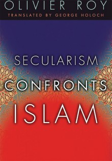 Secularism Confronts Islam - Olivier Roy, George A. Holoch Jr.