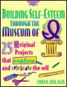 Building Self-Esteem Through the Museum of I: 25 Original Projects That Explore and Celebrate the Self - Linda R. Zack, Pamela Espeland