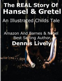 The Real Story of Hansel and Gretel: An Illustrated Childs Tale - Dennis Lively