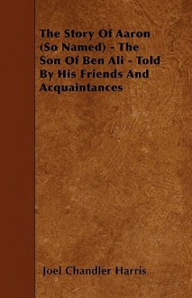 The Story of Aaron (So Named) - The Son of Ben Ali - Told by His Friends and Acquaintances - Joel Chandler Harris