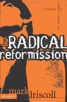 The Radical Reformission: Reaching Out without Selling Out - Mark Driscoll