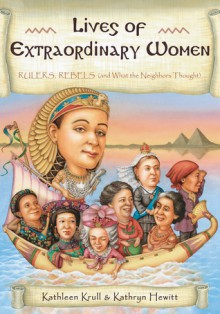 Lives of Extraordinary Women: Rulers, Rebels (and What the Neighbors Thought) - Kathleen Krull, Kathryn Hewitt