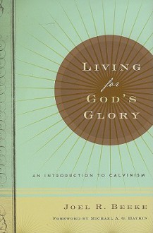 Living for God's Glory: An Introduction to Calvinism - Joel R. Beeke