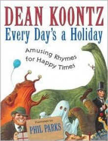 Every Day's a Holiday: Amusing Rhymes for Happy Times - Phil Parks, Dean Koontz