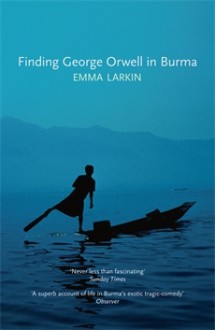 Finding George Orwell in Burma - Emma Larkin