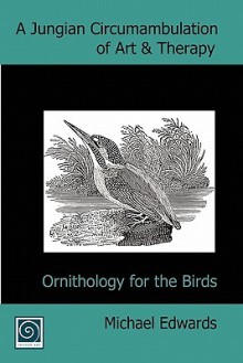 A Jungian Circumambulation of Art & Therapy: Ornithology for the Birds - Michael Edwards