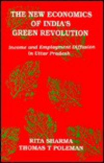 The New Economics of India's Green Revolution: Income and Employment Diffusion in Uttar Pradesh - Rita Sharma, Thomas T. Poleman