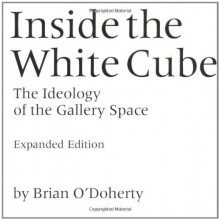 Inside the White Cube: The Ideology of the Gallery Space - Brian O'Doherty, Thomas McEvilley