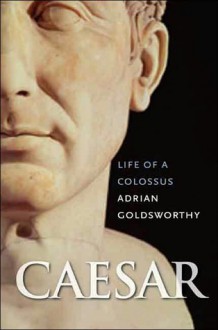 Caesar: Life of a Colossus - Adrian Goldsworthy