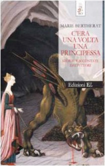 C'era una volta una principessa. Storie raccontate dai pittori - Marie Bertherat, M. Rossi