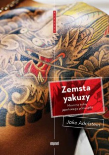 Zemsta yakuzy. Mroczne kulisy japońskiego półświatka - Jake Adelstein