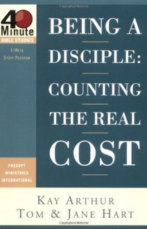 Being a Disciple: Counting the Real Cost (40-Minute Bible Studies) - Kay Arthur, Tom Hart