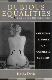 Dubious Equalities and Embodied Differences: Cultural Studies on Cosmetic Surgery - Kathy Davis