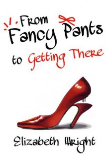 From Fancy Pants to Getting There - Elizabeth Wright