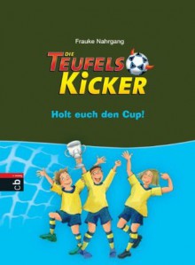 Die Teufelskicker - Holt euch den Cup!: Band 3 (German Edition) - Frauke Nahrgang, Betina Gotzen-Beek