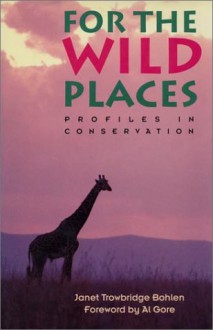 For the Wild Places: Profiles In Conservation - Janet Trowbridge Bohlen, Al Gore