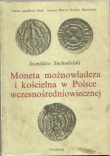 Moneta możnowładcza i kościelna w Polsce wczesnośredniowiecznej - Stanisław Suchodolski