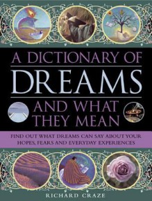 A Dictionary of Dreams and What They Mean: Find Out What Dreams Can Say about Your Hopes, Fears and Everyday Experiences - Richard Craze