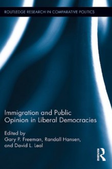 Immigration and Public Opinion in Liberal Democracies (Routledge Research in Comparative Politics) - Gary P. Freeman, Randall Hansen, David L. Leal