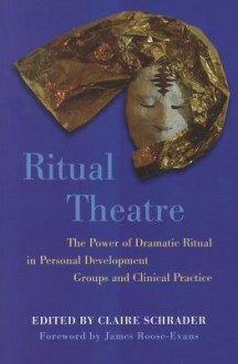 Ritual Theatre: The Power of Dramatic Ritual in Personal Development Groups and Clinical Practice - Claire Schrader, James Roose-Evans