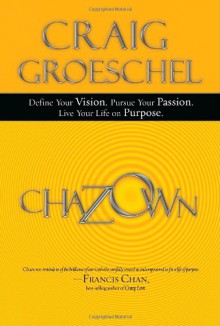 Chazown: Define Your Vision. Pursue Your Passion. Live Your Life on Purpose. - Craig Groeschel